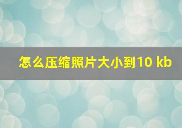 怎么压缩照片大小到10 kb